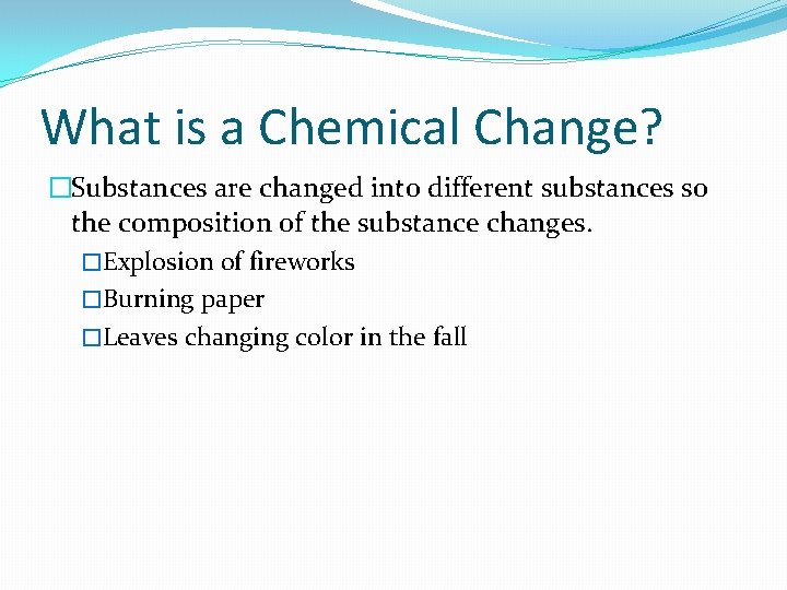 What is a Chemical Change? �Substances are changed into different substances so the composition