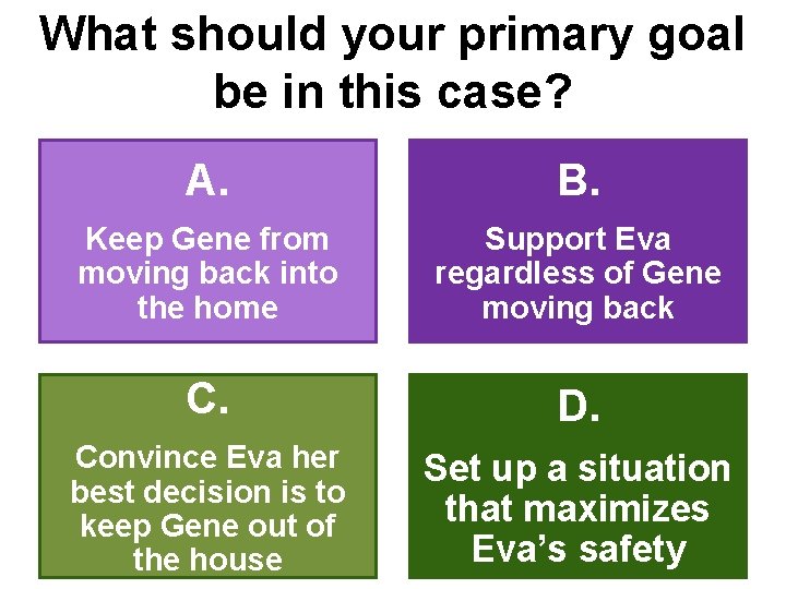 What should your primary goal be in this case? A. B. Keep Gene from