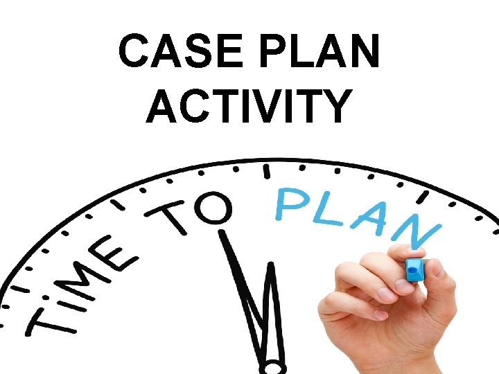 CASE PLAN ACTIVITY 