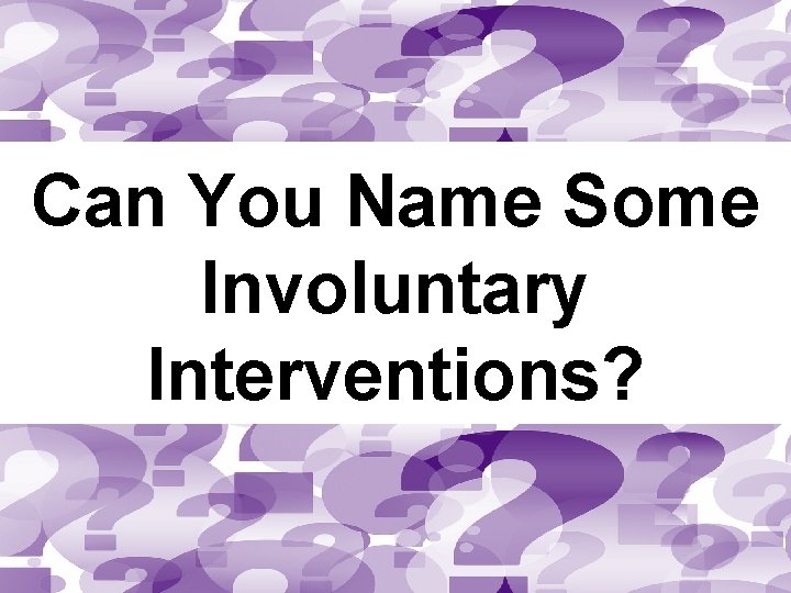 Can You Name Some Involuntary Interventions? 