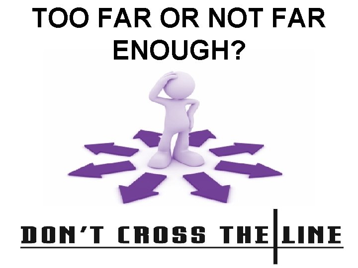 TOO FAR OR NOT FAR ENOUGH? 