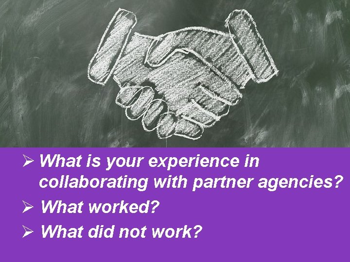 Ø What is your experience in collaborating with partner agencies? Ø What worked? Ø