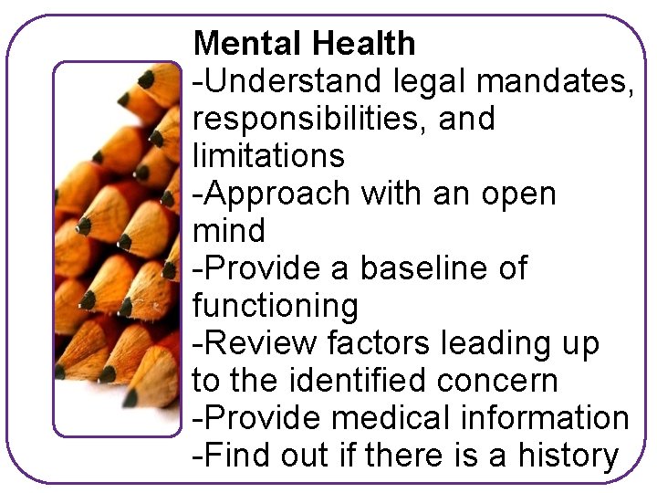 Mental Health -Understand legal mandates, responsibilities, and limitations -Approach with an open mind -Provide