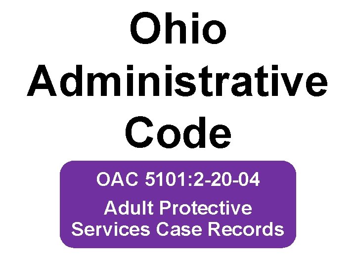 Ohio Administrative Code OAC 5101: 2 -20 -04 Adult Protective Services Case Records 