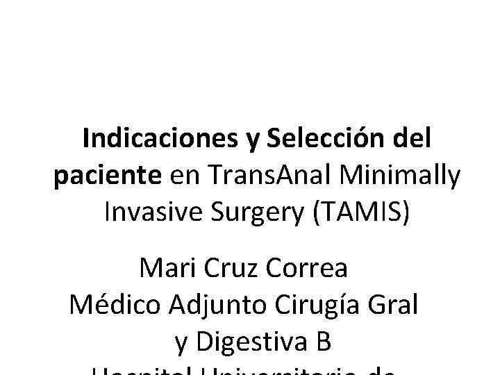 Indicaciones y Selección del paciente en Trans. Anal Minimally Invasive Surgery (TAMIS) Mari Cruz