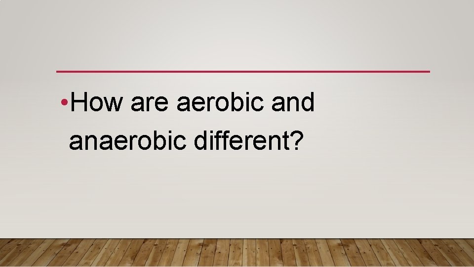  • How are aerobic and anaerobic different? 