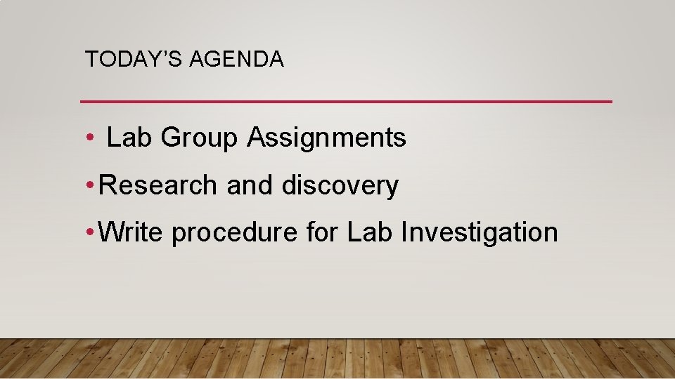 TODAY’S AGENDA • Lab Group Assignments • Research and discovery • Write procedure for