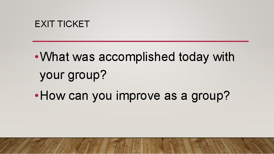 EXIT TICKET • What was accomplished today with your group? • How can you