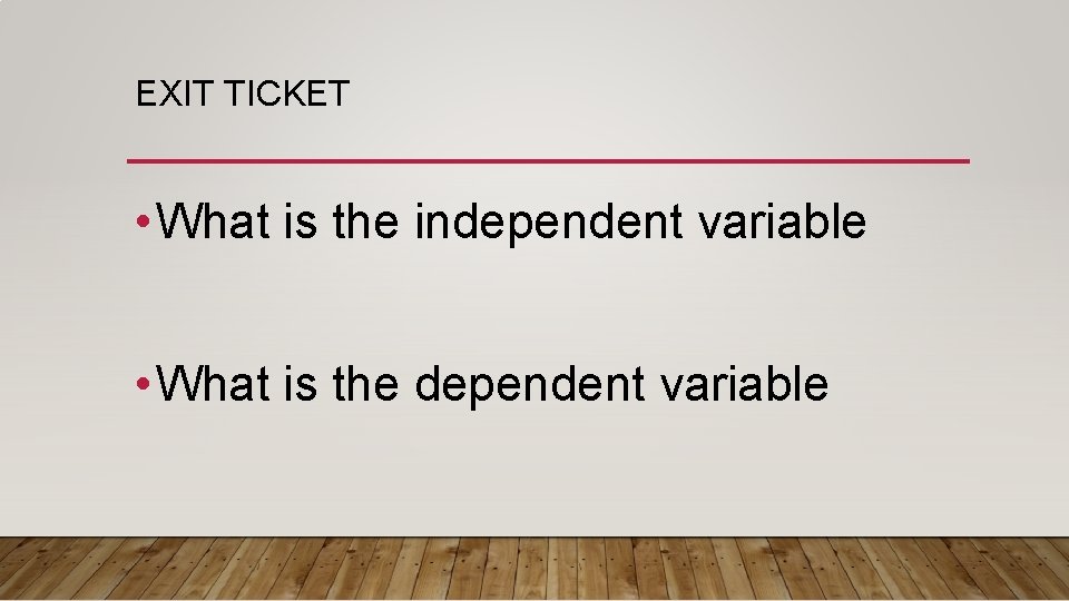 EXIT TICKET • What is the independent variable • What is the dependent variable