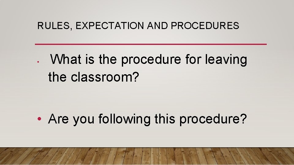RULES, EXPECTATION AND PROCEDURES • What is the procedure for leaving the classroom? •