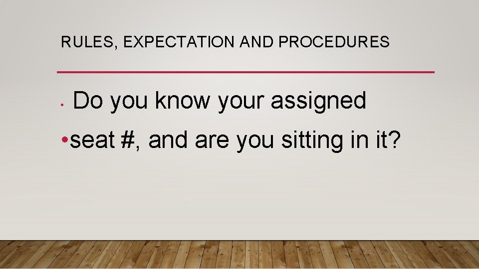 RULES, EXPECTATION AND PROCEDURES • Do you know your assigned • seat #, and