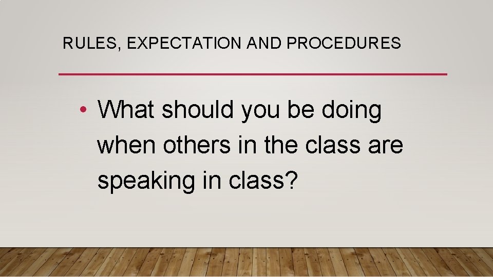 RULES, EXPECTATION AND PROCEDURES • What should you be doing when others in the