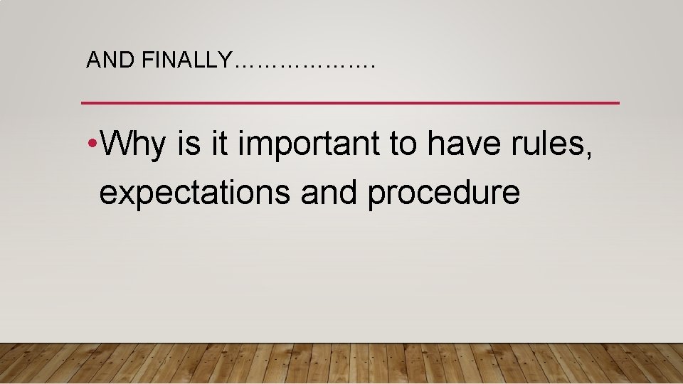 AND FINALLY………………. • Why is it important to have rules, expectations and procedure 