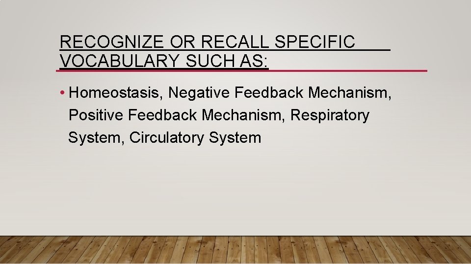 RECOGNIZE OR RECALL SPECIFIC VOCABULARY SUCH AS: • Homeostasis, Negative Feedback Mechanism, Positive Feedback