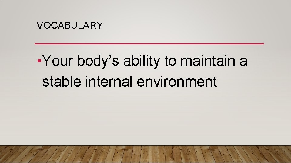 VOCABULARY • Your body’s ability to maintain a stable internal environment 