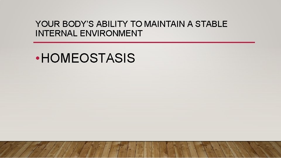 YOUR BODY’S ABILITY TO MAINTAIN A STABLE INTERNAL ENVIRONMENT • HOMEOSTASIS 