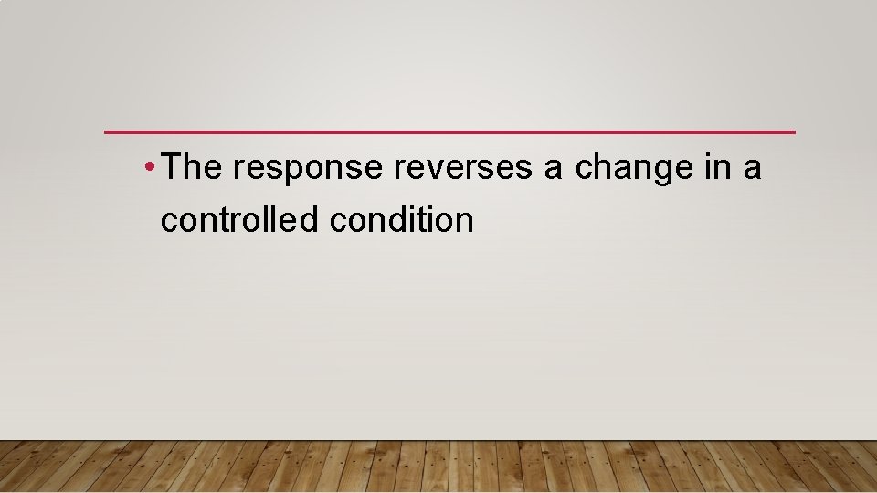  • The response reverses a change in a controlled condition 