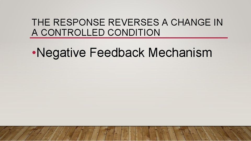 THE RESPONSE REVERSES A CHANGE IN A CONTROLLED CONDITION • Negative Feedback Mechanism 