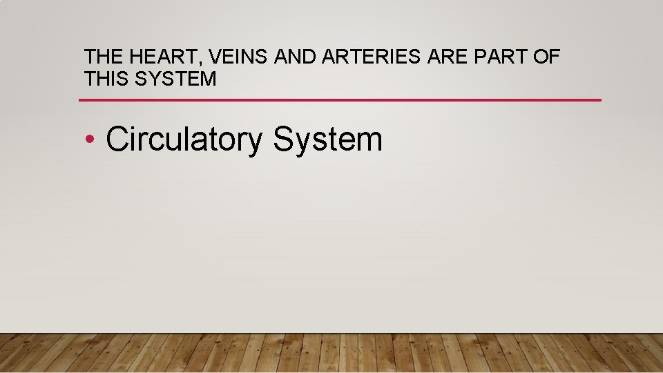 THE HEART, VEINS AND ARTERIES ARE PART OF THIS SYSTEM • Circulatory System 