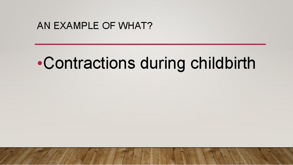 AN EXAMPLE OF WHAT? • Contractions during childbirth 