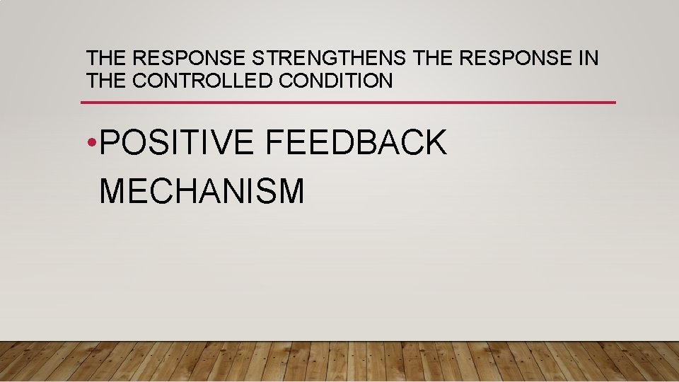 THE RESPONSE STRENGTHENS THE RESPONSE IN THE CONTROLLED CONDITION • POSITIVE FEEDBACK MECHANISM 