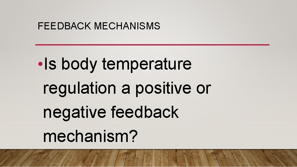 FEEDBACK MECHANISMS • Is body temperature regulation a positive or negative feedback mechanism? 