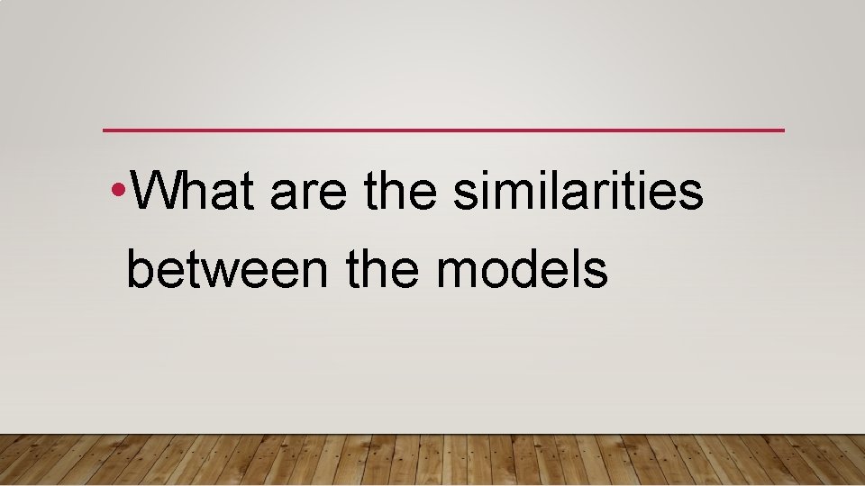  • What are the similarities between the models 