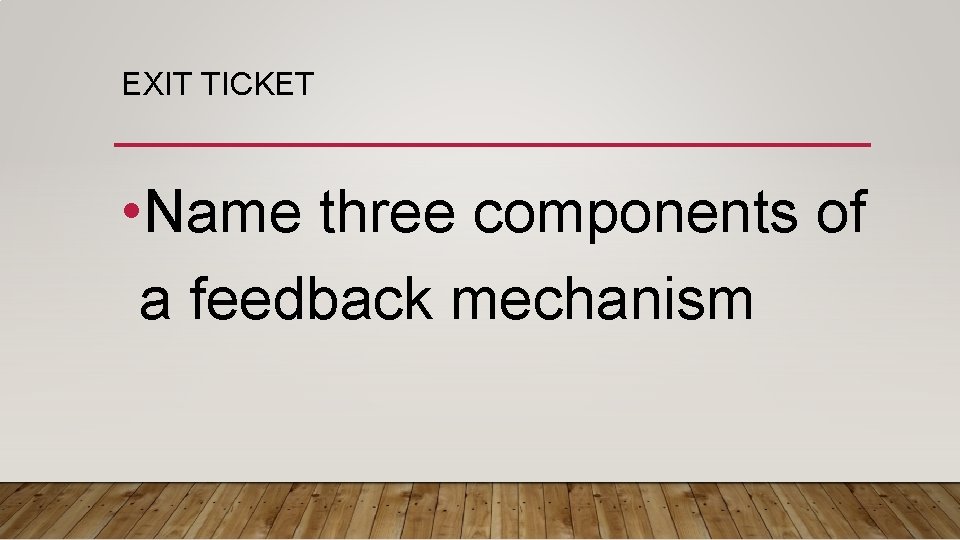 EXIT TICKET • Name three components of a feedback mechanism 