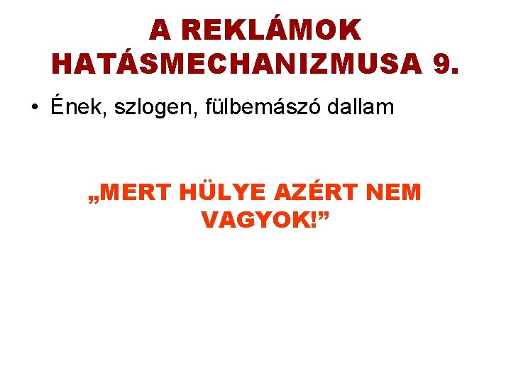 A REKLÁMOK HATÁSMECHANIZMUSA 9. • Ének, szlogen, fülbemászó dallam „MERT HÜLYE AZÉRT NEM VAGYOK!”