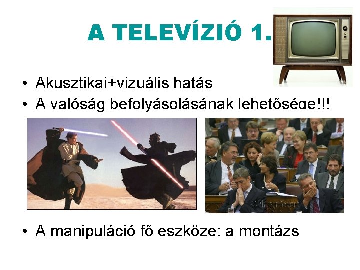 A TELEVÍZIÓ 1. • Akusztikai+vizuális hatás • A valóság befolyásolásának lehetősége!!! • A manipuláció