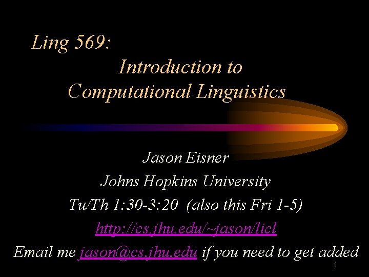 Ling 569: Introduction to Computational Linguistics Jason Eisner Johns Hopkins University Tu/Th 1: 30