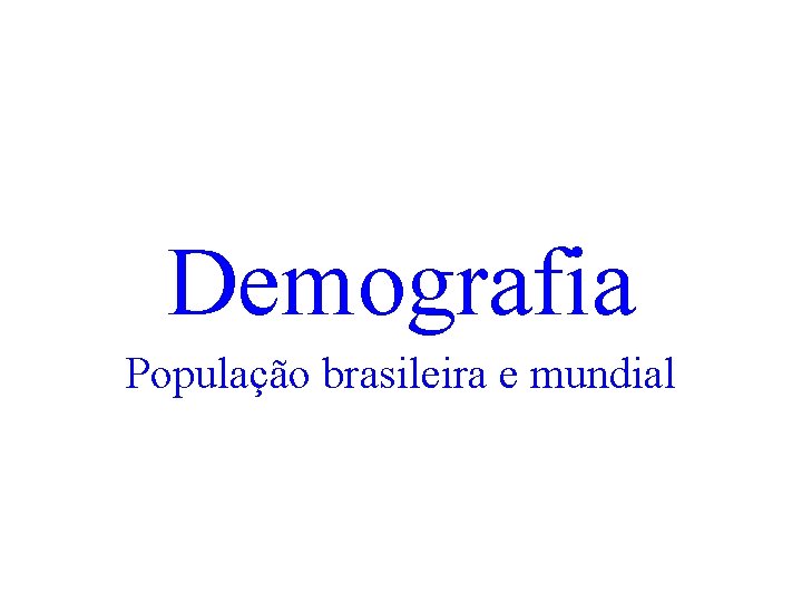 Demografia População brasileira e mundial 