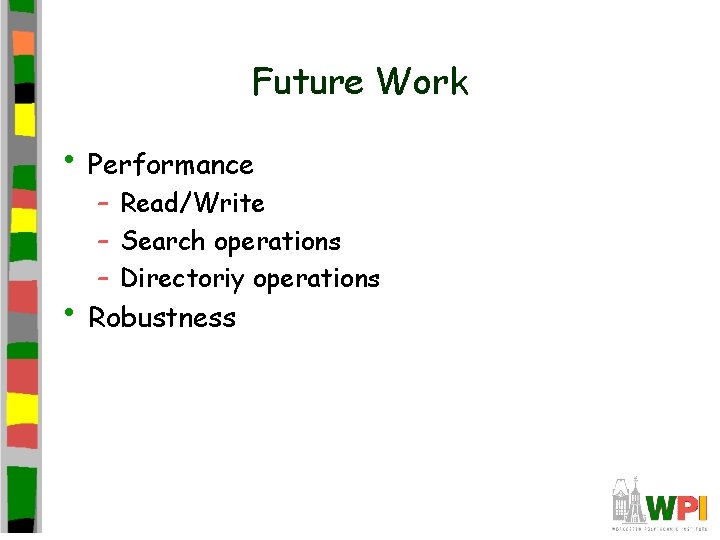 Future Work • Performance – Read/Write – Search operations – Directoriy operations • Robustness