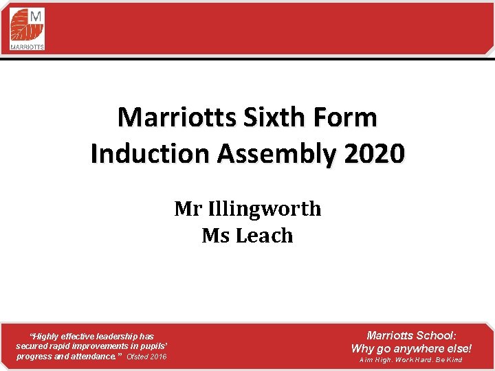 Marriotts Sixth Form Induction Assembly 2020 Mr Illingworth Ms Leach “Highly effective leadership has