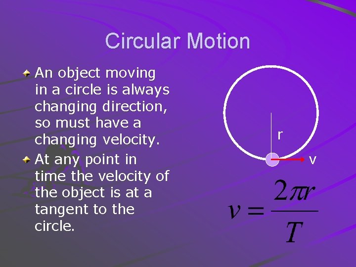 Circular Motion An object moving in a circle is always changing direction, so must