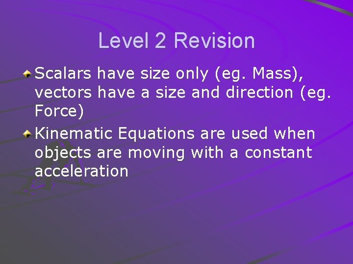 Level 2 Revision Scalars have size only (eg. Mass), vectors have a size and