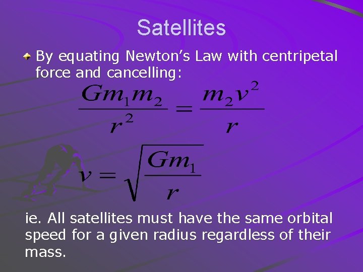 Satellites By equating Newton’s Law with centripetal force and cancelling: ie. All satellites must