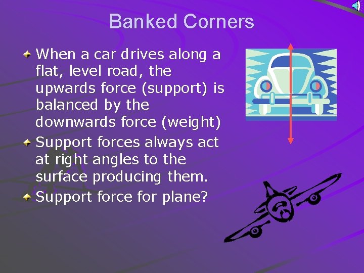 Banked Corners When a car drives along a flat, level road, the upwards force