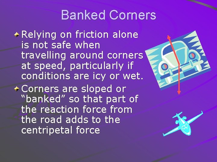 Banked Corners Relying on friction alone is not safe when travelling around corners at