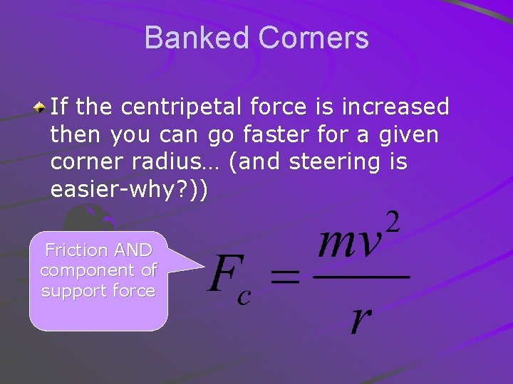 Banked Corners If the centripetal force is increased then you can go faster for