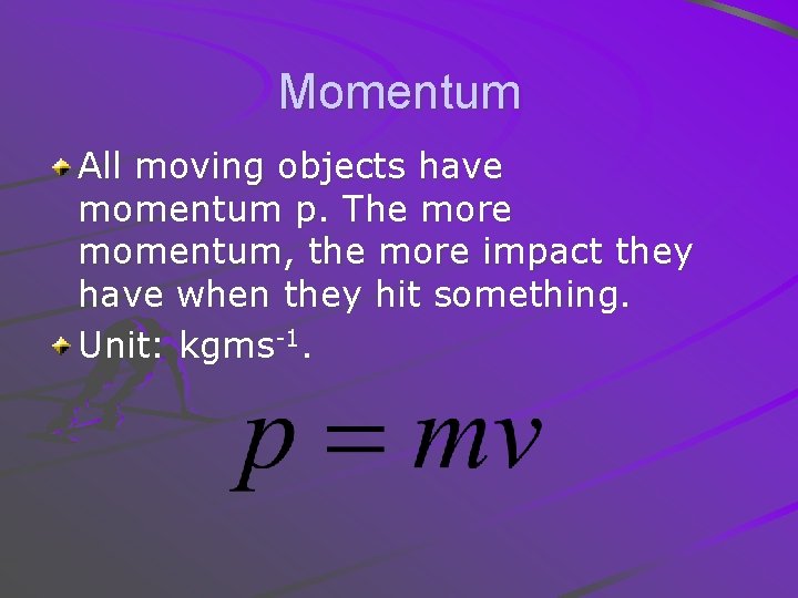 Momentum All moving objects have momentum p. The more momentum, the more impact they