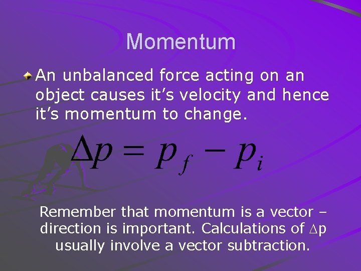 Momentum An unbalanced force acting on an object causes it’s velocity and hence it’s