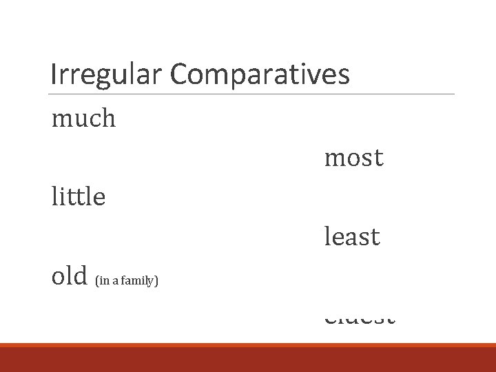 Irregular Comparatives much more most little less least old (in a family) elder eldest