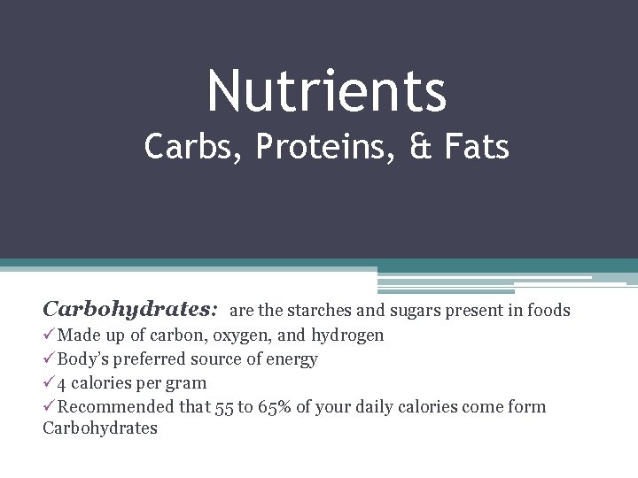 Nutrients Carbs, Proteins, & Fats Carbohydrates: are the starches and sugars present in foods