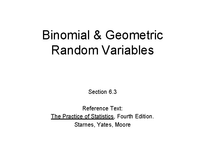 Binomial & Geometric Random Variables Section 6. 3 Reference Text: The Practice of Statistics,