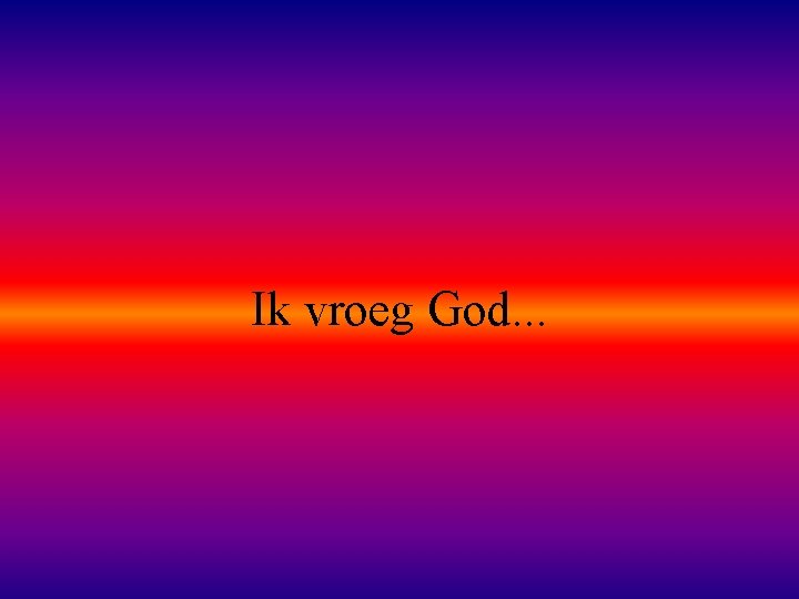 Ik vroeg God. . . 