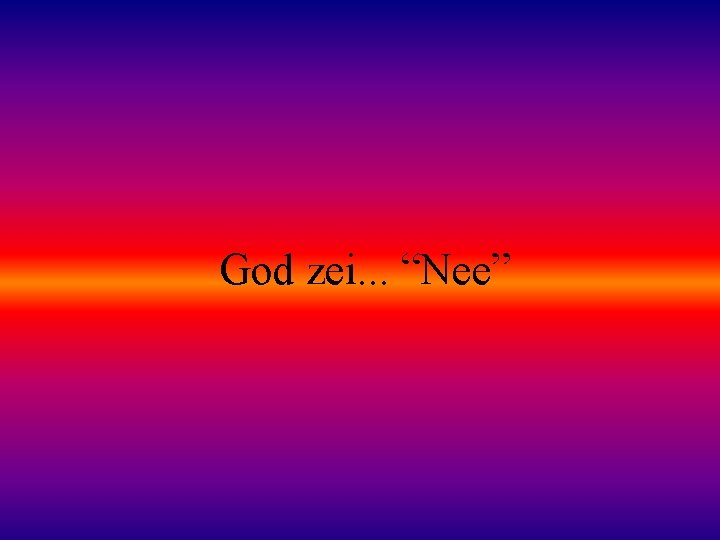 God zei. . . “Nee” 