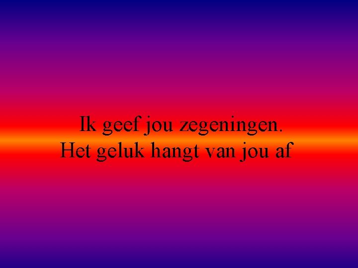 Ik geef jou zegeningen. Het geluk hangt van jou af 