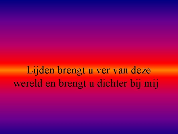 Lijden brengt u ver van deze wereld en brengt u dichter bij mij 