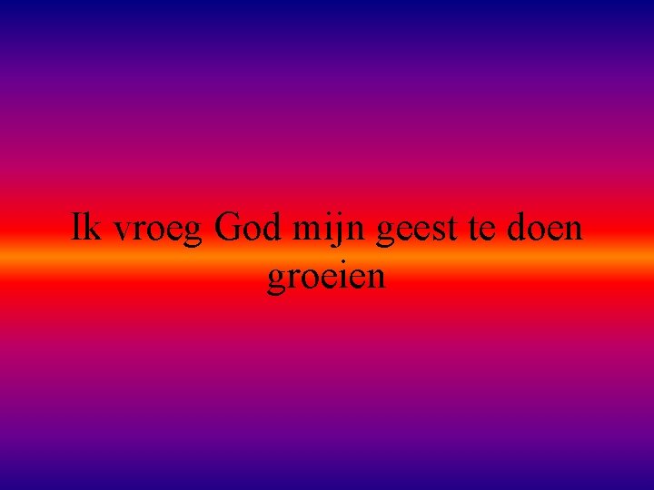 Ik vroeg God mijn geest te doen groeien 